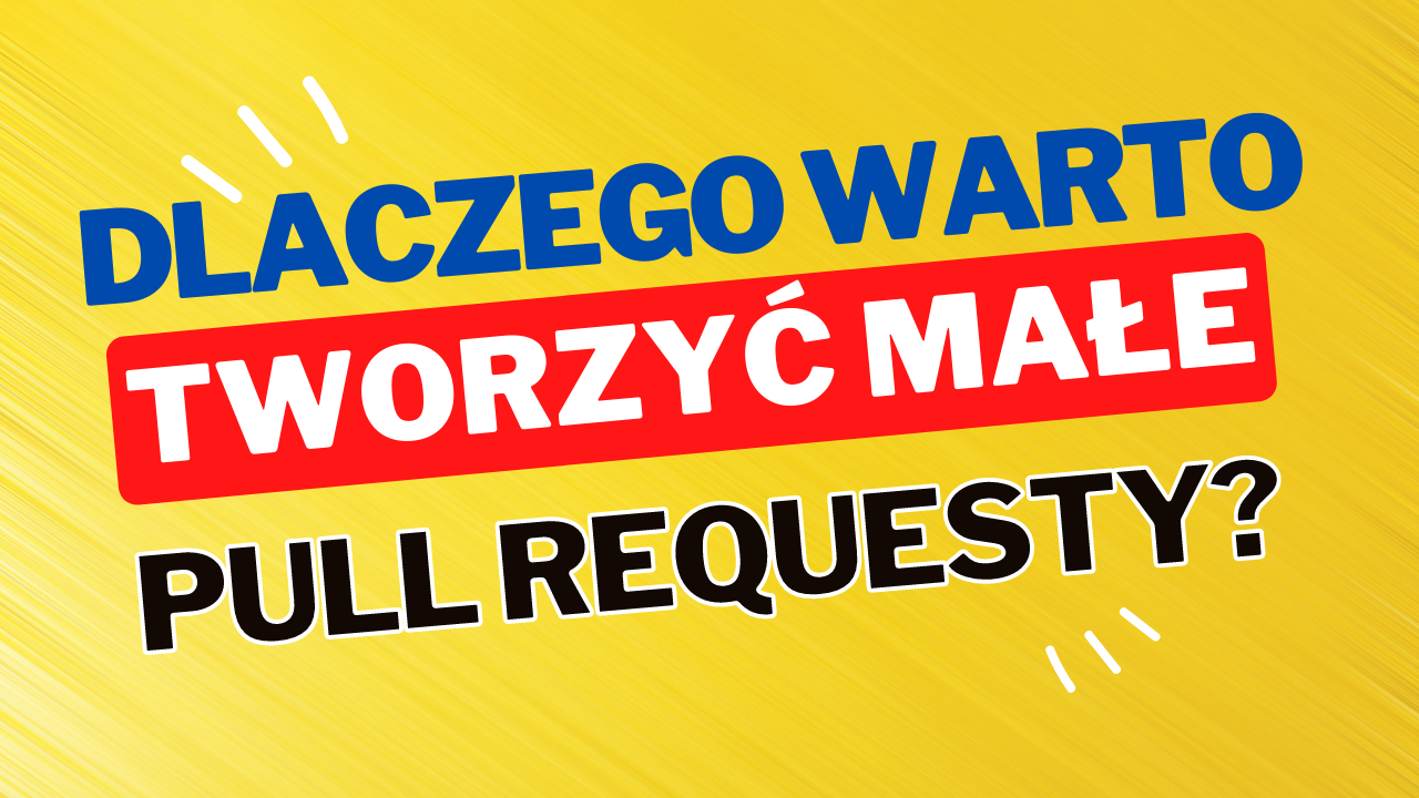 Dlaczego Warto Tworzyć Małe Pull Requesty?