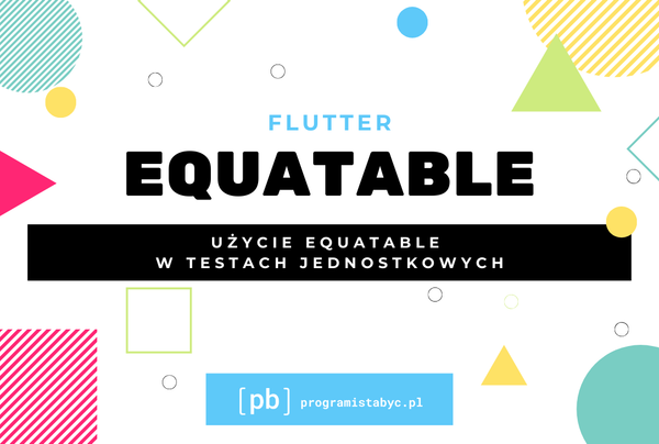 Flutter. Bez Equatable nawet nie zaczynaj testować.