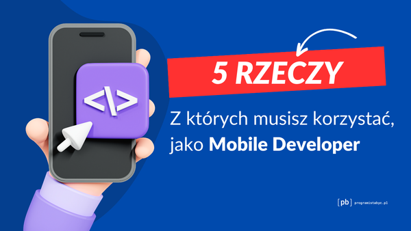 Mobile Developer – 5 Narzędzi, Które Ułatwiają Twoją Pracę.
